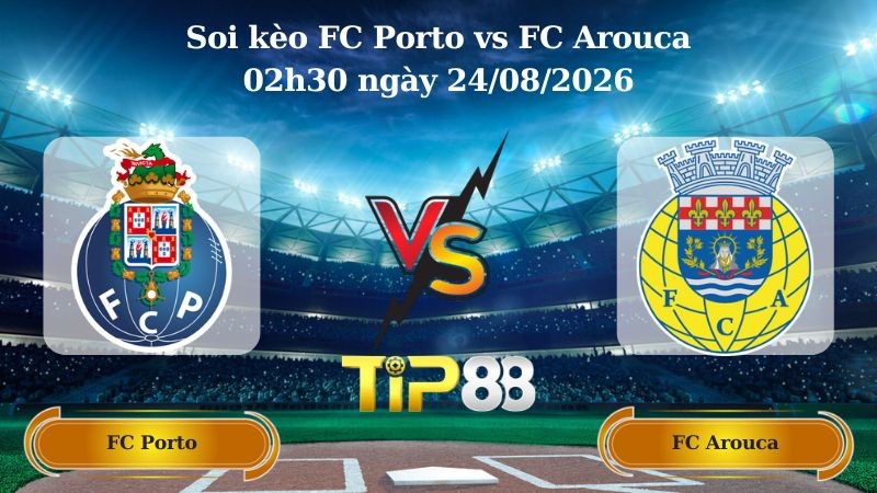 TIP88 Nhận định soi kèo FC Porto vs FC Arouca 02h30 ngày 24/08/2026 - VĐQG Bồ Đào Nha