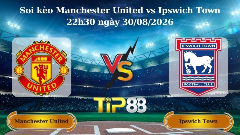 TIP88 Nhận định soi kèo Manchester United vs Ipswich Town 22h30 ngày 30/08/2026 - Ngoại hạng Anh