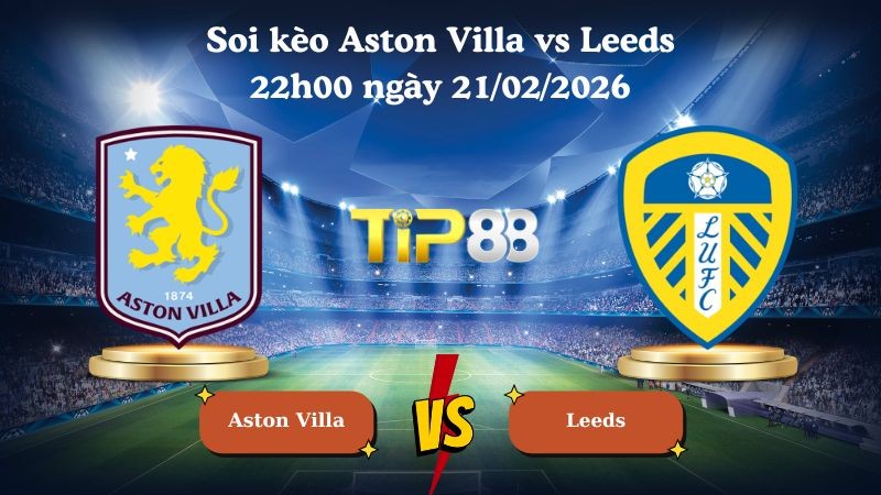 TIP88 Nhận định soi kèo Aston Villa vs Leeds 22h00 ngày 21/02/2026 - Ngoại hạng Anh