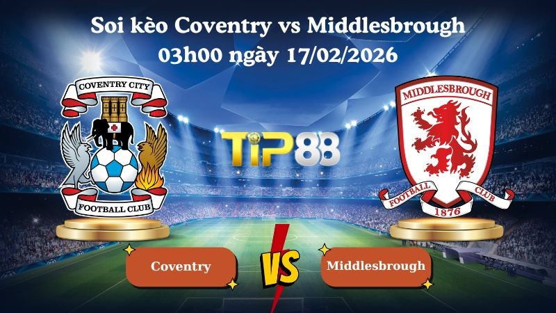 TIP88 Nhận định soi kèo Coventry vs Middlesbrough 03h00 ngày 17/02/2026 - Vô địch Anh