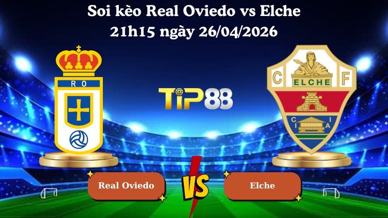 TIP88 Nhận định soi kèo Real Oviedo vs Elche 21h15 ngày 26/04/2026 - La Liga