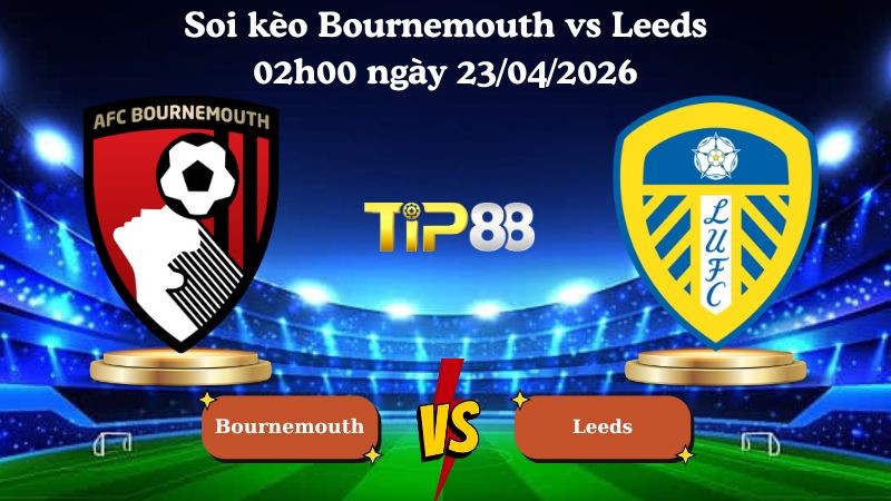 TIP88 Nhận định soi kèo Bournemouth vs Leeds 02h00 ngày 23/04/2026 - Ngoại hạng Anh