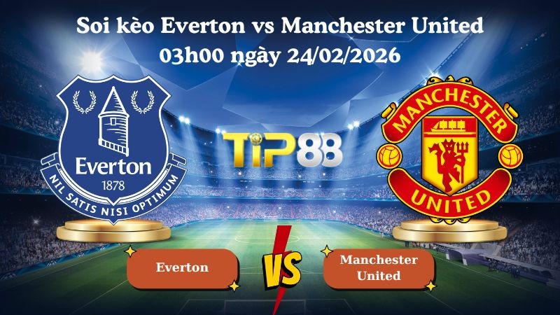 TIP88 Nhận định soi kèo Everton vs Manchester United 03h00 ngày 24/02/2026 - Ngoại hạng Anh