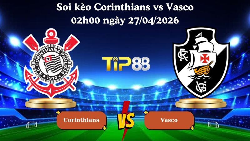TIP88 Nhận định soi kèo Corinthians vs Vasco 02h00 ngày 27/04/2026 - VĐQG Brazil