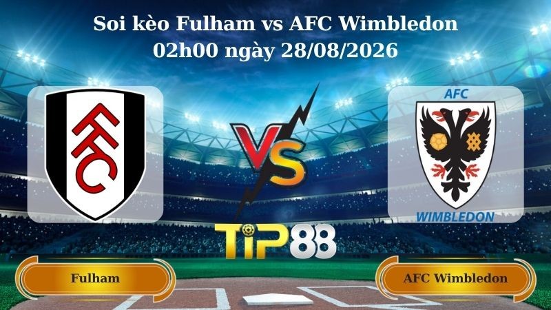 TIP88 Nhận định soi kèo Fulham vs AFC Wimbledon 02h00 ngày 28/08/2026 - EFL Cup