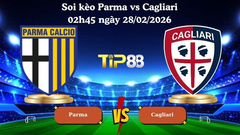 TIP88 Nhận định soi kèo Parma vs Cagliari 02h45 ngày 28/02/2026 - Serie A