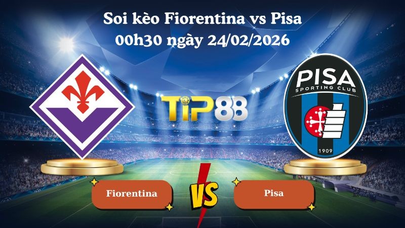 TIP88 Nhận định soi kèo Fiorentina vs Pisa 00h30 ngày 24/02/2026 - Serie A