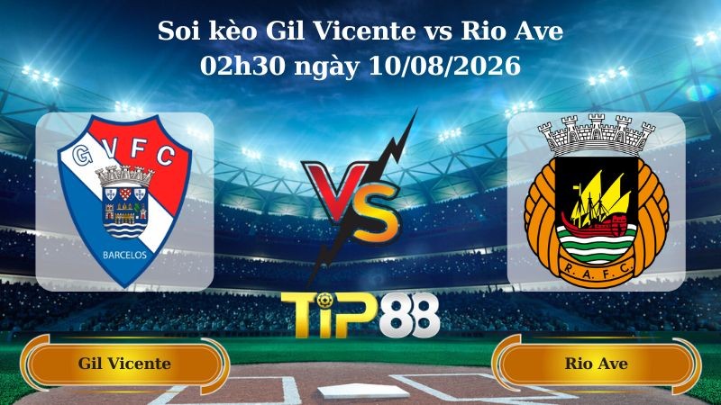 TIP88 Nhận định soi kèo Gil Vicente vs Rio Ave 02h30 ngày 10/08/2026 - VĐQG Bồ Đào Nha