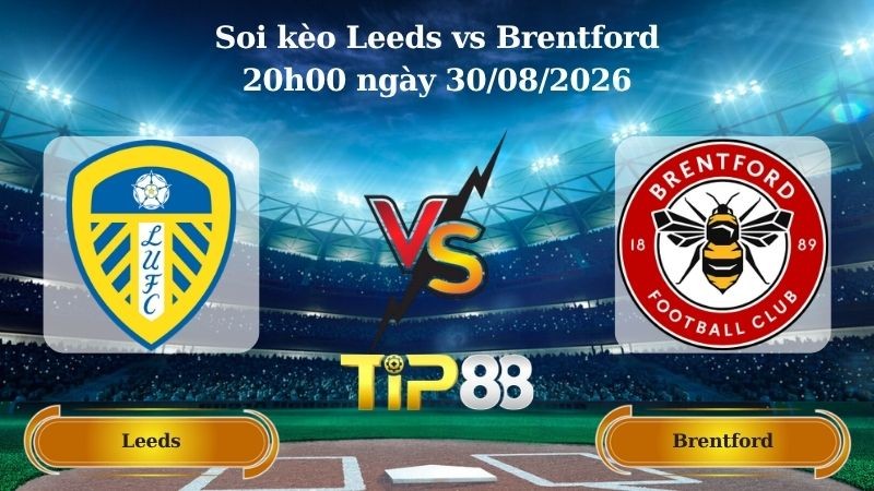 TIP88 Nhận định soi kèo Leeds vs Brentford 20h00 ngày 30/08/2026 - Ngoại hạng Anh