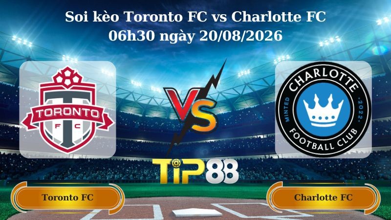 TIP88 Nhận định soi kèo Toronto FC vs Charlotte FC 06h30 ngày 20/08/2026 - Nhà nghề Mỹ