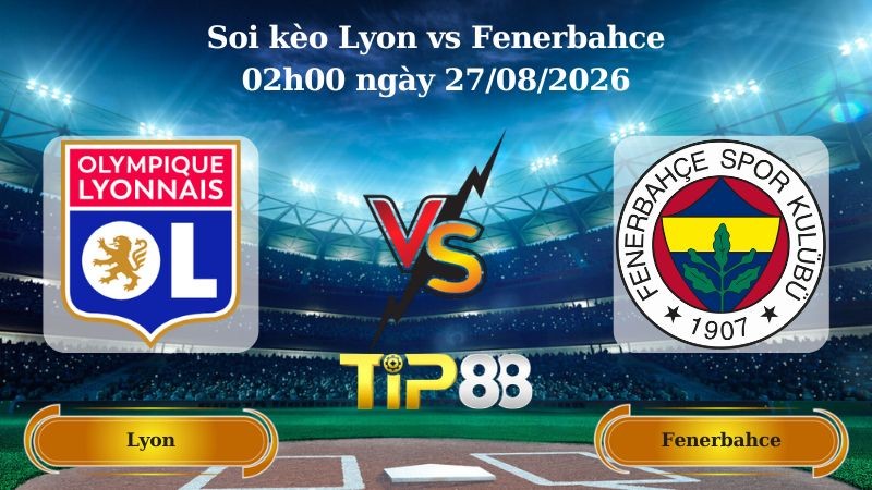 TIP88 Nhận định soi kèo Lyon vs Fenerbahce 02h00 ngày 27/08/2026 - Vòng loại Champions League