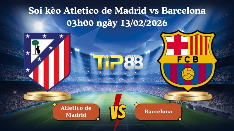 TIP88 Nhận định soi kèo Atletico de Madrid vs Barcelona 03h00 ngày 13/02/2026 - Cúp nhà vua Tây Ban Nha