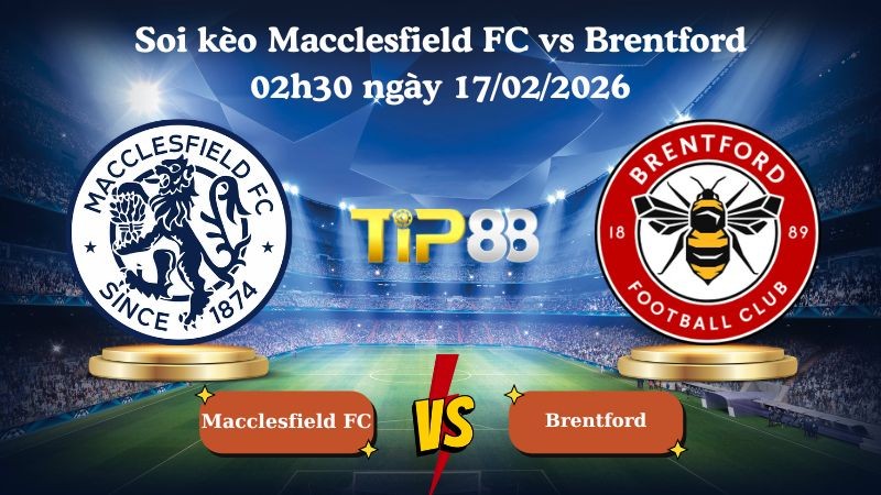 TIP88 Nhận định soi kèo Macclesfield FC vs Brentford 02h30 ngày 17/02/2026 - Cúp FA