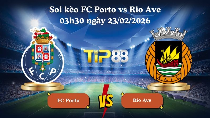TIP88 Nhận định soi kèo FC Porto vs Rio Ave 03h30 ngày 23/02/2026 - VĐQG Bồ Đào Nha