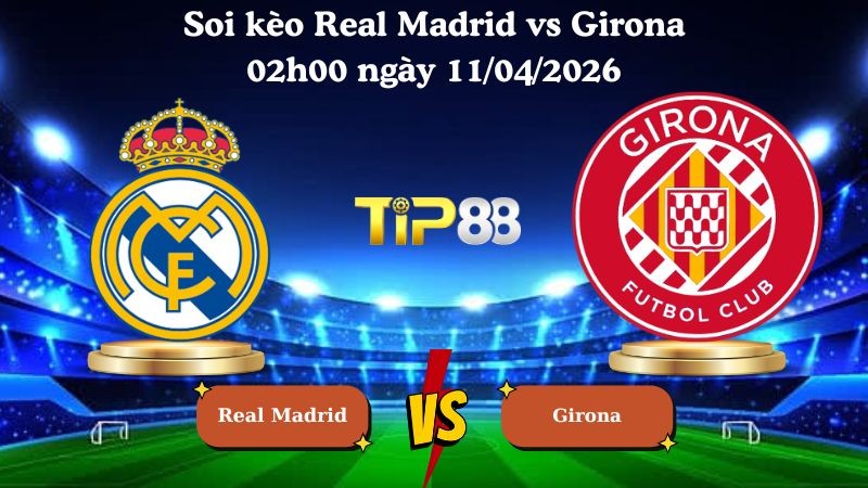 TIP88 Nhận định soi kèo Real Madrid vs Girona 02h00 ngày 11/04/2026 - La Liga