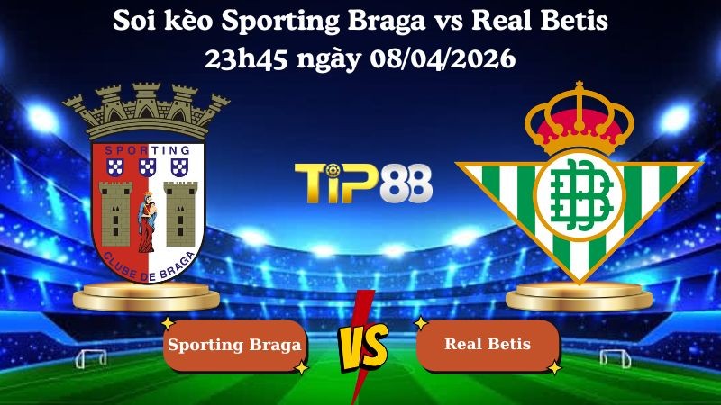 TIP88 Nhận định soi kèo Sporting Braga vs Real Betis 23h45 ngày 08/04/2026 - Europa League