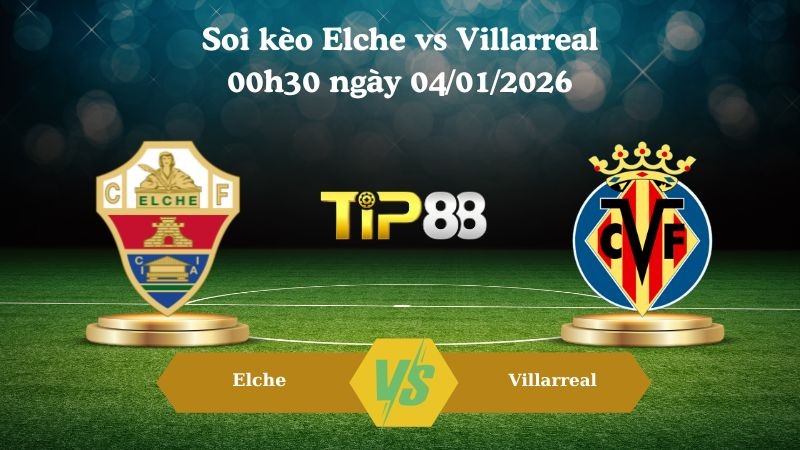 TIP88 Nhận định soi kèo Elche vs Villarreal 00h30 ngày 04/01/2026 - La Liga