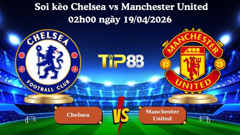 TIP88 Nhận định soi kèo Chelsea vs Manchester United 02h00 ngày 19/04/2026 - Ngoại hạng Anh