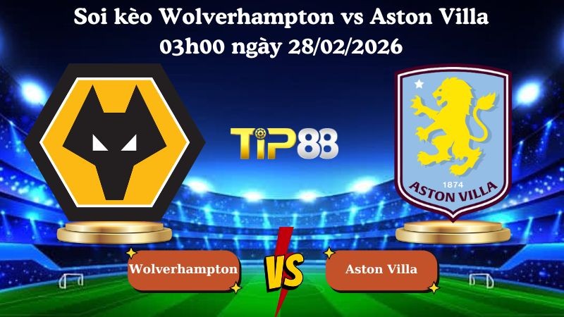 TIP88 Nhận định soi kèo Wolverhampton vs Aston Villa 03h00 ngày 28/02/2026 - Ngoại hạng Anh