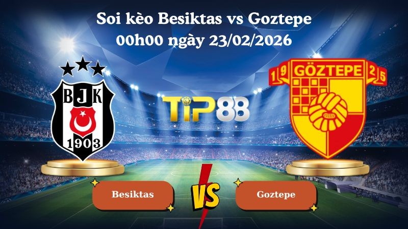 TIP88 Nhận định soi kèo Besiktas vs Goztepe 00h00 ngày 23/02/2026 - VĐQG Thổ Nhĩ Kỳ