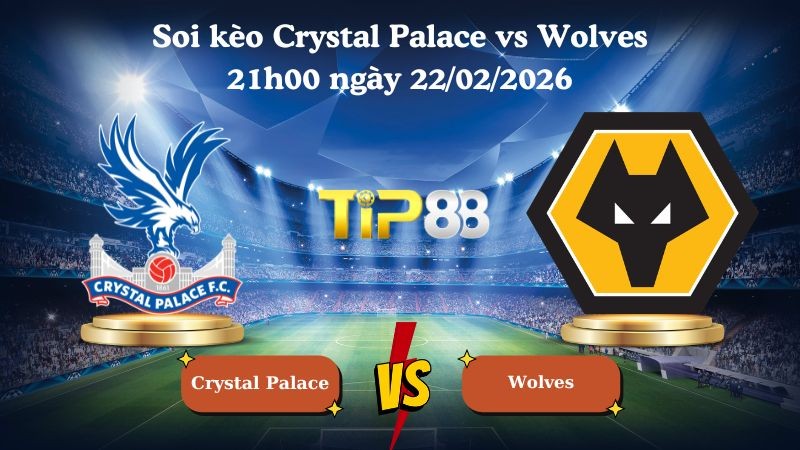 TIP88 Nhận định soi kèo Crystal Palace vs Wolves 21h00 ngày 22/02/2026 - Ngoại hạng Anh