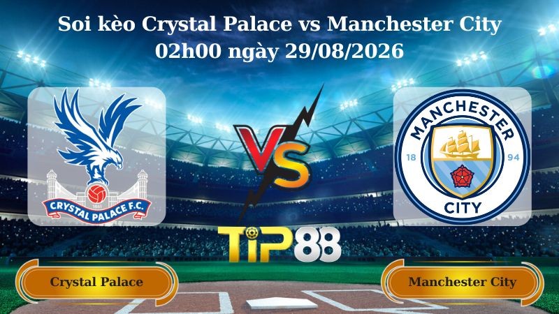 TIP88 Nhận định soi kèo Crystal Palace vs Manchester City 02h00 ngày 29/08/2026 - Ngoại hạng Anh