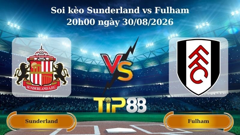 TIP88 Nhận định soi kèo Sunderland vs Fulham 20h00 ngày 30/08/2026 - Ngoại hạng Anh