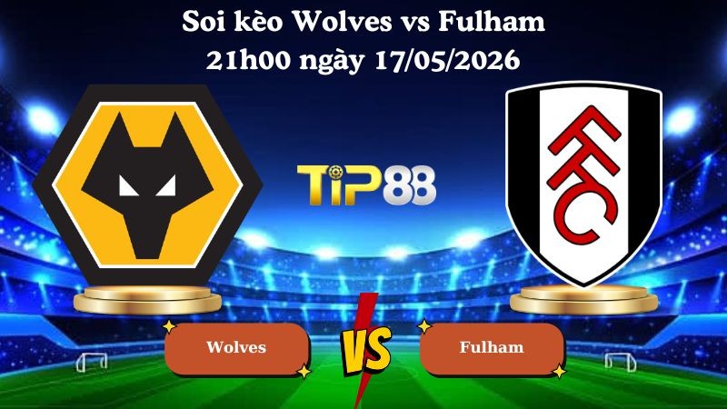 TIP88 Nhận định soi kèo Wolves vs Fulham 21h00 ngày 17/05/2026 - Ngoại hạng Anh